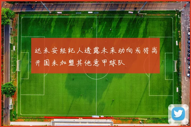 达米安经纪人透露未来动向或将离开国米加盟其他意甲球队