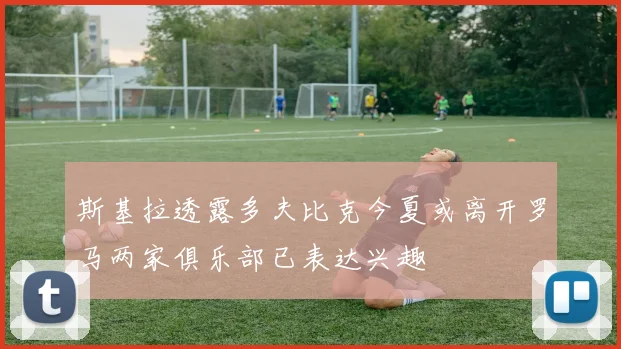 斯基拉透露多夫比克今夏或离开罗马两家俱乐部已表达兴趣