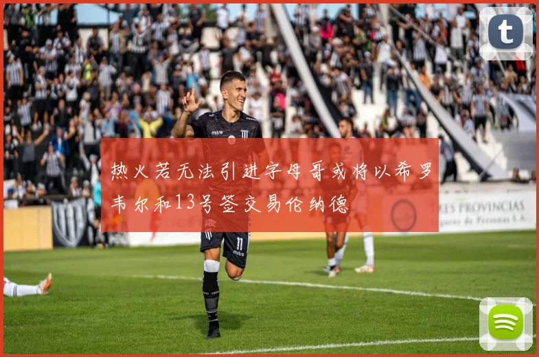 热火若无法引进字母哥或将以希罗韦尔和13号签交易伦纳德