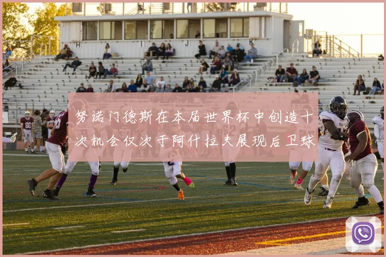 努诺门德斯在本届世界杯中创造十次机会仅次于阿什拉夫展现后卫球员的进攻潜力