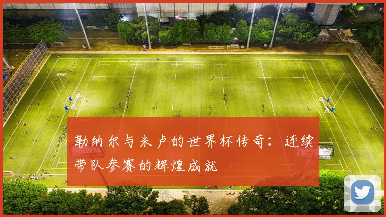 勒纳尔与米卢的世界杯传奇：连续带队参赛的辉煌成就