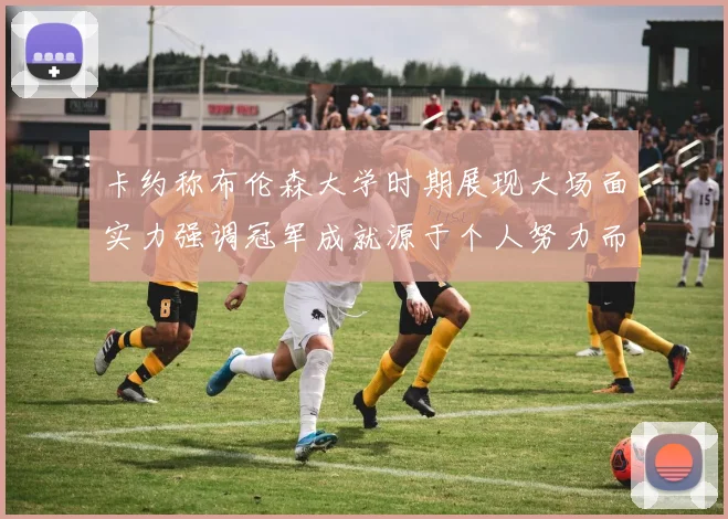 卡约称布伦森大学时期展现大场面实力强调冠军成就源于个人努力而非抱团