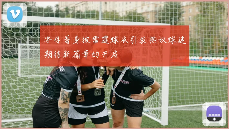 字母哥身披雷霆球衣引发热议球迷期待新篇章的开启