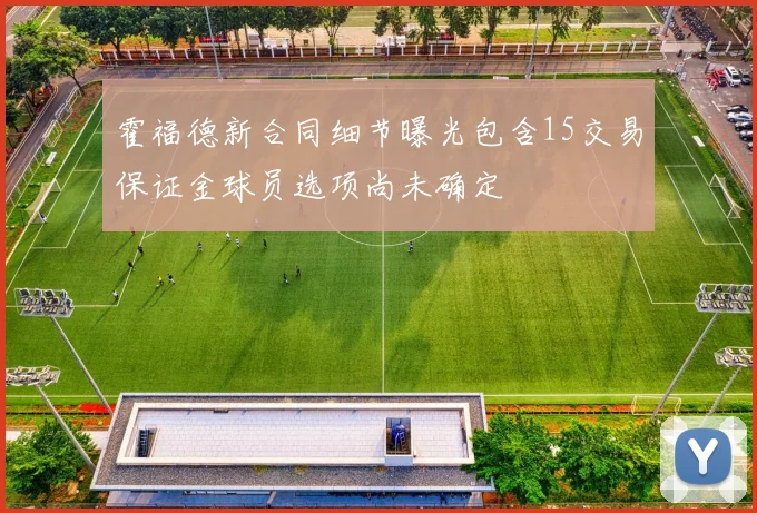 霍福德新合同细节曝光包含15交易保证金球员选项尚未确定