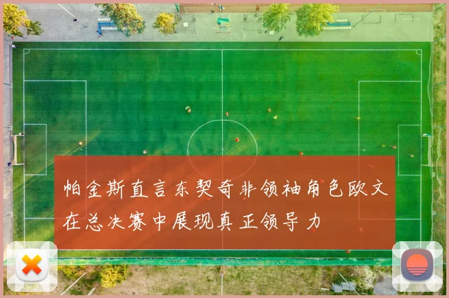 帕金斯直言东契奇非领袖角色欧文在总决赛中展现真正领导力